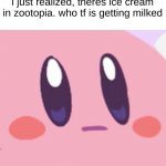 do they bust it down? | i just realized, theres ice cream in zootopia. who tf is getting milked | image tagged in blank kirby face,wtf | made w/ Imgflip meme maker