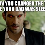 Lucifer devil eyes | POV YOU CHANGED THE TV WHILE YOUR DAD WAS SLEEPING | image tagged in lucifer devil eyes | made w/ Imgflip meme maker