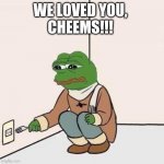 Sad Pepe Suicide | WE LOVED YOU, 
CHEEMS!!! | image tagged in sad pepe suicide | made w/ Imgflip meme maker
