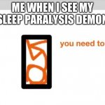 TSC you need to die | ME WHEN I SEE MY SLEEP PARALYSIS DEMON | image tagged in tsc you need to die | made w/ Imgflip meme maker