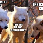 at the table that one person | ENRICHMENT KIDS; ENRICHMENT KIDS; THAT ONE KID NOT IN ENRICHMENT | image tagged in laughing wolf | made w/ Imgflip meme maker