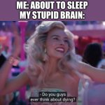 This always happens | ME: ABOUT TO SLEEP
MY STUPID BRAIN: | image tagged in do you guys ever think about dying,relatable | made w/ Imgflip meme maker