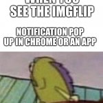 Spongebob Fish looking back | WHEN YOU SEE THE IMGFLIP; NOTIFICATION POP UP IN CHROME OR AN APP | image tagged in spongebob fish looking back,funny | made w/ Imgflip meme maker