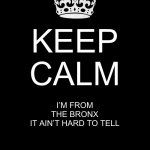 Keep Calm And Carry On Black | KEEP CALM; I’M FROM THE BRONX
IT AIN’T HARD TO TELL | image tagged in memes,keep calm and carry on black | made w/ Imgflip meme maker
