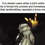 hope i don't get cancelled ☠️ | Fun stream users when a kid's entire family is forced into poverty and homelessness by their landlord(they reposted a funny meme) | image tagged in gifs,fun,walter white,drake hotline bling,karens,meme man stronk | made w/ Imgflip video-to-gif maker