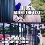 I just failed my test | I JUST FAILED THE TEST; THAT ONE KID WHO COPIED FROM ME | image tagged in stig,memes | made w/ Imgflip meme maker