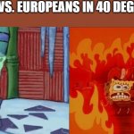 Gah... the Metric system... that's the TOOL OF THE DEVIL! | AMERICANS VS. EUROPEANS IN 40 DEGREE WEATHER | image tagged in spongebob cold hot,metric,imperial,america vs europe,america moment | made w/ Imgflip meme maker