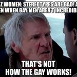 That's not how the force works | GEN Z WOMEN: STEREOTYPES ARE BAD! ALSO GEN Z WOMEN WHEN GAY MEN AREN'T INCREDIBLY FEMININE:; THAT'S NOT HOW THE GAY WORKS! | image tagged in that's not how the force works,lgbtq,gen z,women | made w/ Imgflip meme maker