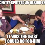 Dad Joke Meme | I RECENTLY SPOTTED AN ALBINO ZEBRA; IT WAS THE LEAST I COULD DO FOR HIM | image tagged in dad joke meme | made w/ Imgflip meme maker