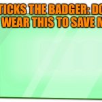 Sticks to the rescue! | STICKS THE BADGER: DO I HAVE TO WEAR THIS TO SAVE MARINA? | image tagged in dbz scouter | made w/ Imgflip meme maker