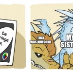 Wings of fire UNO | be cringe; THAT WAS AWESOME; MY SISTER | image tagged in wings of fire uno,lol,what i am like,rofl x 999999999999999999999999999 | made w/ Imgflip meme maker
