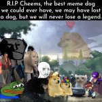 We will miss you, Cheems | R.I.P Cheems, the best meme dog we could ever have, we may have lost a dog, but we will never lose a legend. | image tagged in memes,sad,cheems,rip | made w/ Imgflip meme maker