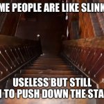 Stairs | SOME PEOPLE ARE LIKE SLINKY’S; USELESS BUT STILL FUN TO PUSH DOWN THE STAIRS | image tagged in stairs | made w/ Imgflip meme maker