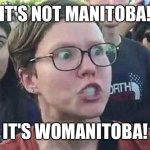 I actually hope this gets picked up and proposed by the Left | IT'S NOT MANITOBA! IT'S WOMANITOBA! | image tagged in triggered liberal | made w/ Imgflip meme maker