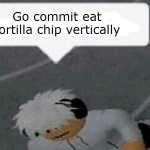 NOM goes the weasel | Go commit eat tortilla chip vertically | image tagged in go commit x | made w/ Imgflip meme maker