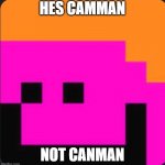 Camman 18 | HES CAMMAN; NOT CANMAN | image tagged in camman 18 | made w/ Imgflip meme maker