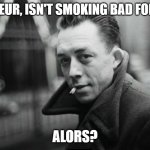 Absurd Camus | MONSIEUR, ISN'T SMOKING BAD FOR YOU? ALORS? | image tagged in absurd camus | made w/ Imgflip meme maker
