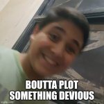 asim white man plotting something | BOUTTA PLOT SOMETHING DEVIOUS | image tagged in asim white man | made w/ Imgflip meme maker