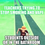 You try to keep up | TEACHERS TRYING TO STOP SMOKING AND VAPE; STUDENTS OUTSIDE OR IN THE BATHROOM | image tagged in you try to keep up | made w/ Imgflip meme maker