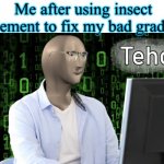 I’ve never cheated…unless it’s in front of my parents:smirk: | Me after using insect element to fix my bad grades | image tagged in tehc,school,high school,grades,bad grades | made w/ Imgflip meme maker
