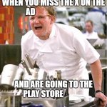 Chef Gordon Ramsay | WHEN YOU MISS THE X ON THE AD; AND ARE GOING TO THE PLAY STORE | image tagged in memes,chef gordon ramsay | made w/ Imgflip meme maker