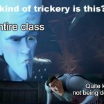 Quite kid | Entire class; Quite kid not being derange | image tagged in what kind of trickery is this | made w/ Imgflip meme maker