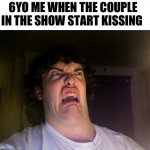 It still kinda grosses me out to this day | 6YO ME WHEN THE COUPLE IN THE SHOW START KISSING | image tagged in memes,oh no | made w/ Imgflip meme maker