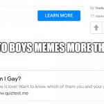 or nor | ME REALATING TO BOYS MEMES MORE THAN GIRLS MEMES | image tagged in am i gay quiz under am i gay quiz | made w/ Imgflip meme maker
