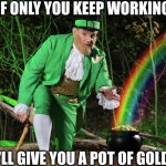 CEO real talk | IF ONLY YOU KEEP WORKING; I'LL GIVE YOU A POT OF GOLD! | image tagged in straight leprechaun,capitalism,business,mba | made w/ Imgflip meme maker