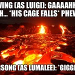 The Super Chuck Bros Movie | WING (AS LUIGI): GAAAAHH- UGH… *HIS CAGE FALLS* PHEW…. STARSONG (AS LUMALEE): *GIGGLING* | image tagged in lava | made w/ Imgflip meme maker