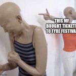 In preparation for Fyre Festival 2.0 (I'm serious) | THIS MF BOUGHT TICKETS TO FYRE FESTIVAL | image tagged in pointing mannequin | made w/ Imgflip meme maker
