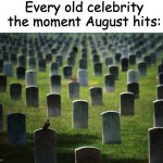 August is a Cursed Month | Every old celebrity the moment August hits: | image tagged in graveyard cemetary,celebrity,graveyard,dead,august,gravestone | made w/ Imgflip meme maker