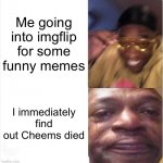 R.I.P Cheems. :( | Me going into imgflip for some funny memes; I immediately find out Cheems died | image tagged in happy sad,memes,cheems,rip cheems | made w/ Imgflip meme maker