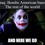 God Bless America | Iraq: Bombs American bases
The rest of the world; AND HERE WE GO | image tagged in and here we go,america | made w/ Imgflip meme maker