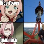 Naruto meme | Nice Tower; DUMB IDEA | image tagged in sakura,naruto,latticeclimbing,baghead,germany,radiotower | made w/ Imgflip meme maker