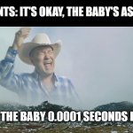 ಥ_ಥ | PARENTS: IT'S OKAY, THE BABY'S ASLEEP... ALSO THE BABY 0.0001 SECONDS LATER | image tagged in is it big enough | made w/ Imgflip meme maker