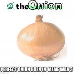 The Onion | PERFECT ONION BORN IN  MEME WAR 3 | image tagged in the onion | made w/ Imgflip meme maker