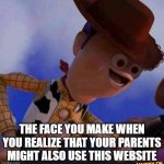 oopsie poopsie, i guess | THE FACE YOU MAKE WHEN YOU REALIZE THAT YOUR PARENTS MIGHT ALSO USE THIS WEBSITE | image tagged in derpy woody | made w/ Imgflip meme maker