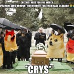 Cheems our wonderful meme has died | CHEEMS I MISS YOU YOU WERE A WONDERFUL MEME WHO BROUGHT THE INTERNET TOGETHER MADE US LAUGH 😭😭😢😢; *CRYS* | image tagged in funeral | made w/ Imgflip meme maker