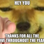 Thanks For All The Fun Times | HEY YOU; THANKS FOR ALL THE LOVE THROUGHOUT THE YEARS | image tagged in cheems pointing at you | made w/ Imgflip meme maker