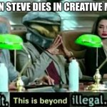 Steve died | WHEN STEVE DIES IN CREATIVE MODE | image tagged in wait this is beyond illegal | made w/ Imgflip meme maker