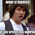 Whoa | WHAT IF VIRUSES; ARE LIKE SPICES TO A VAMPIRE? | image tagged in bill and ted whoa,memes,fun | made w/ Imgflip meme maker