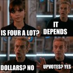 4 | IT DEPENDS; IS FOUR A LOT? UPVOTES? YES; DOLLARS? NO | image tagged in is 4 a lot | made w/ Imgflip meme maker