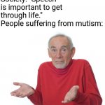 No, I am not trying to offend anyone. Shut up. | Society: "Speech is important to get through life."
People suffering from mutism: | image tagged in guess ill die,mute,memes | made w/ Imgflip meme maker