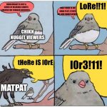 MatPat has officially lost it | LoRe!!1! CHIKN NUGGIT IS JUST A SERIES OF RELATABLE SHORTS CREATED FOR YOUNGER AUDIENCES... AND THERE IS NO MAIN PLOT, STORY, OR LORE WHATSOEVER-; CHIKN NUGGIT VIEWERS; tHeRe iS lOrE; l0r3!11! MATPAT | image tagged in annoyed bird,film theory,chikin nugget,lore | made w/ Imgflip meme maker