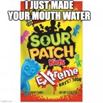 magik | I JUST MADE YOUR MOUTH WATER | image tagged in extreme sour patch | made w/ Imgflip meme maker