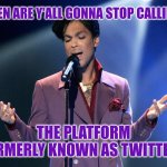 Asking For a Friend | WHEN ARE Y'ALL GONNA STOP CALLING X; THE PLATFORM FORMERLY KNOWN AS TWITTER? | image tagged in twitter,prince,memes | made w/ Imgflip meme maker