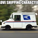 seriously can the internet stop shipping characters for 5 minutes | I LOVE SHIPPING CHARACTERS | image tagged in usps truck | made w/ Imgflip meme maker