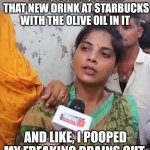 Starbucks colon blow | YEAH, SO LIKE, I TRIED THAT NEW DRINK AT STARBUCKS WITH THE OLIVE OIL IN IT; AND LIKE, I POOPED MY FREAKING BRAINS OUT | image tagged in lappu sa sachin | made w/ Imgflip meme maker