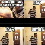 Gonna Prank Dad | GACHAS WAITING FOR DAD TO GET HOME: | image tagged in gonna prank dad | made w/ Imgflip meme maker